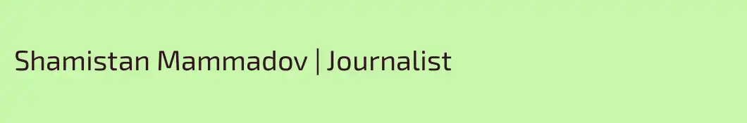 Shamistan Mammadov | Journalist